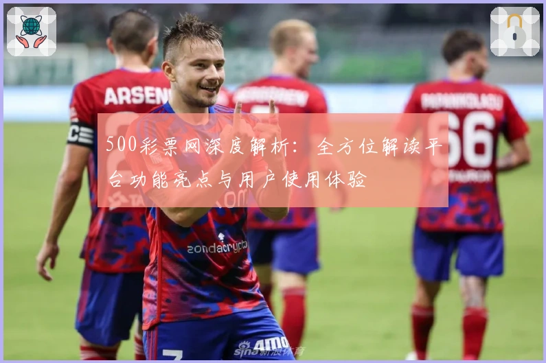 500彩票网深度解析：全方位解读平台功能亮点与用户使用体验