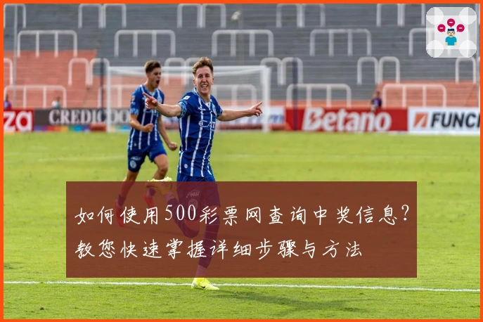 如何使用500彩票网查询中奖信息？教您快速掌握详细步骤与方法