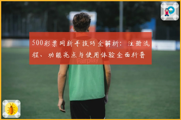 500彩票网新手技巧全解析：注册流程、功能亮点与使用体验全面科普