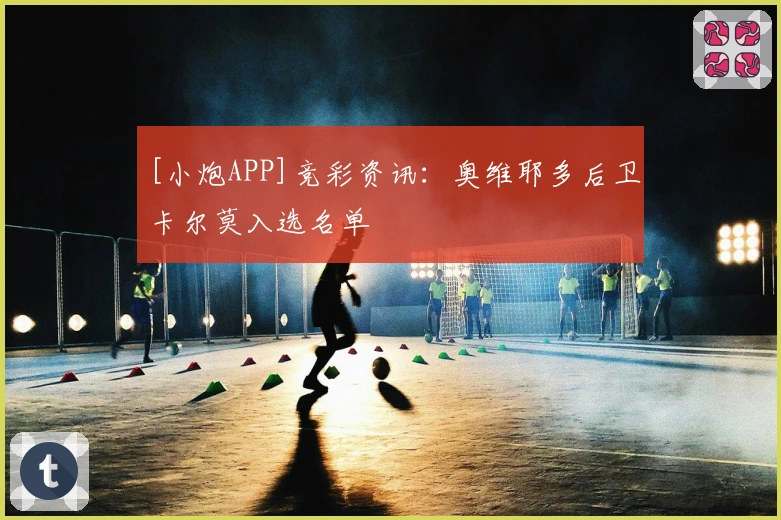 [小炮APP]竞彩资讯：奥维耶多后卫卡尔莫入选名单