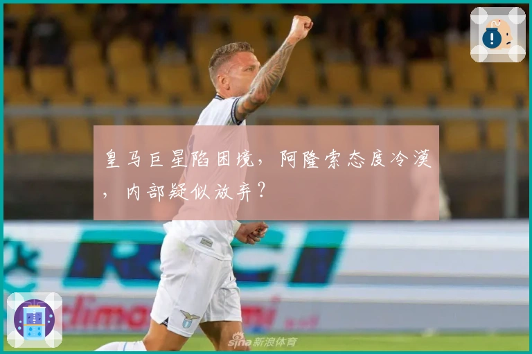 皇马巨星陷困境，阿隆索态度冷漠，内部疑似放弃？
