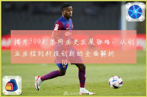 揭开500彩票网历史发展脉络，从创业历程到科技创新的全面解析