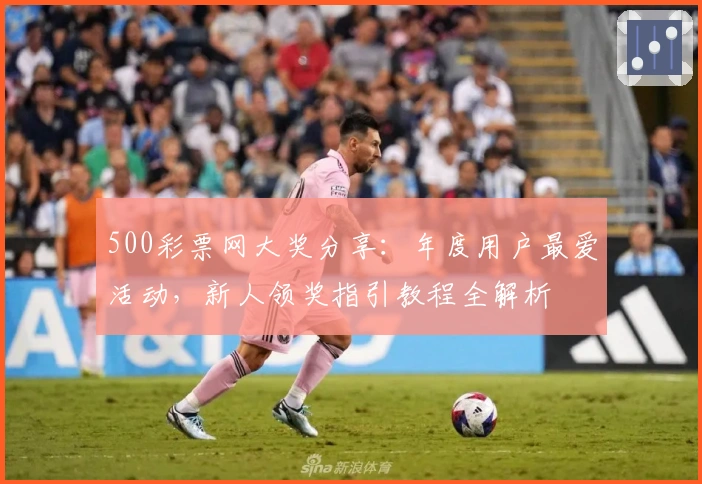 500彩票网大奖分享：年度用户最爱活动，新人领奖指引教程全解析