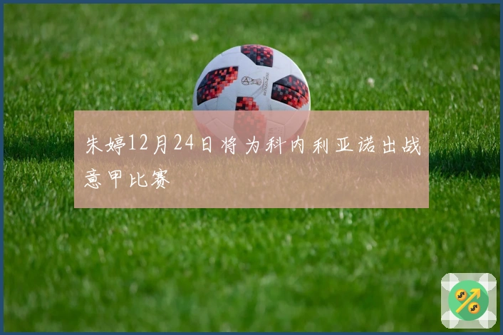 朱婷12月24日将为科内利亚诺出战意甲比赛