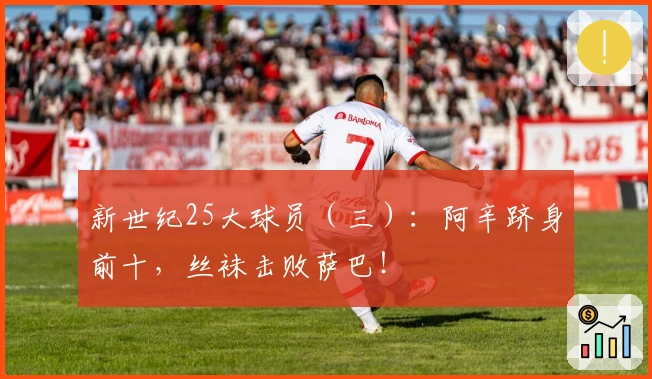 新世纪25大球员（三）：阿辛跻身前十，丝袜击败萨巴！