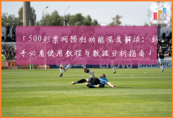 「500彩票网预测功能深度解读：新手必看使用教程与数据分析指南」