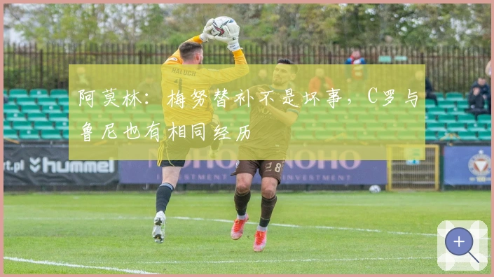 阿莫林：梅努替补不是坏事，C罗与鲁尼也有相同经历