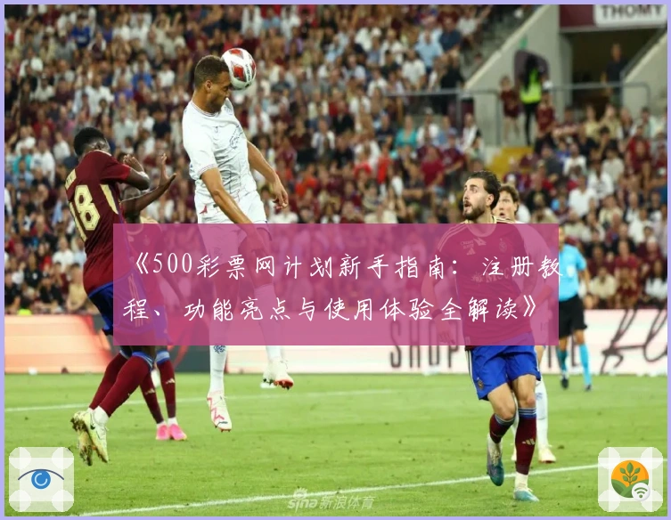 《500彩票网计划新手指南:注册教程、功能亮点与使用体验全解读》
