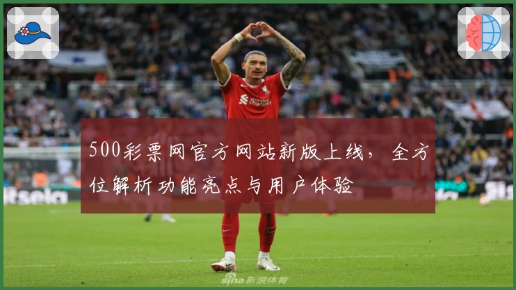 500彩票网官方网站新版上线，全方位解析功能亮点与用户体验