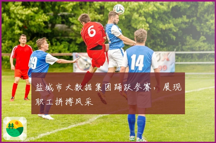 盐城市大数据集团踊跃参赛，展现职工拼搏风采