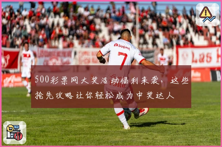 500彩票网大奖活动福利来袭，这些抢先攻略让你轻松成为中奖达人