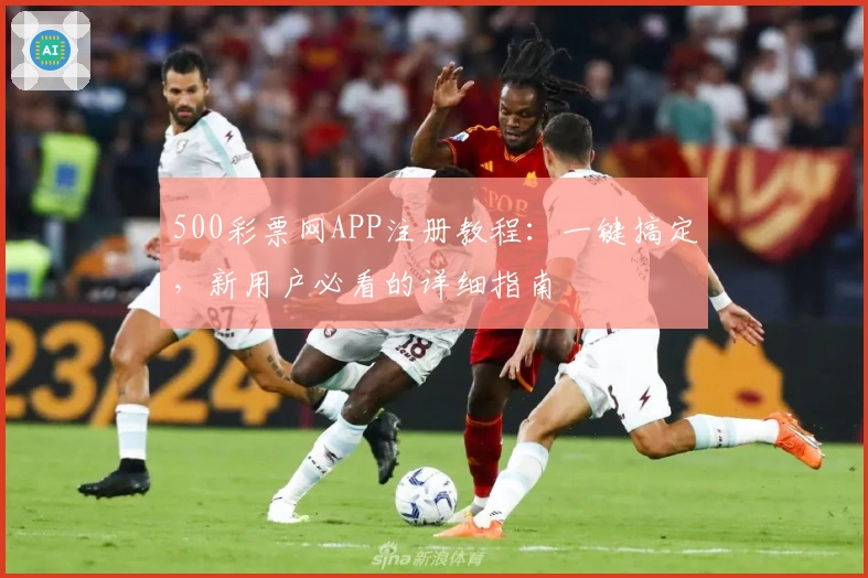 500彩票网APP注册教程：一键搞定，新用户必看的详细指南
